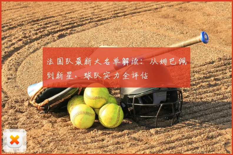 法国队最新大名单解读:从姆巴佩到新星,球队实力全评估