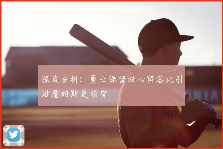深度分析:勇士保留核心阵容比引进詹姆斯更明智
