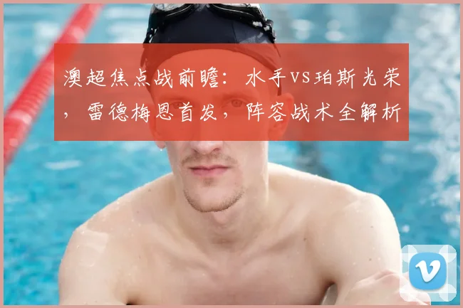 澳超焦点战前瞻：水手vs珀斯光荣，雷德梅恩首发，阵容战术全解析