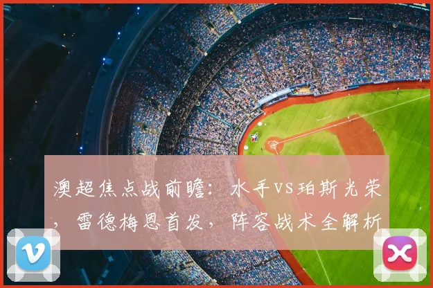 澳超焦点战前瞻:水手vs珀斯光荣,雷德梅恩首发,阵容战术全解析