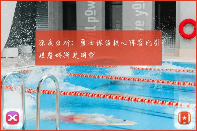 深度分析:勇士保留核心阵容比引进詹姆斯更明智