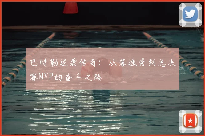 巴特勒逆袭传奇:从落选秀到总决赛MVP的奋斗之路
