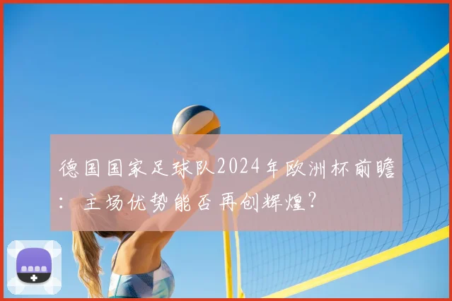 德国国家足球队2024年欧洲杯前瞻:主场优势能否再创辉煌?