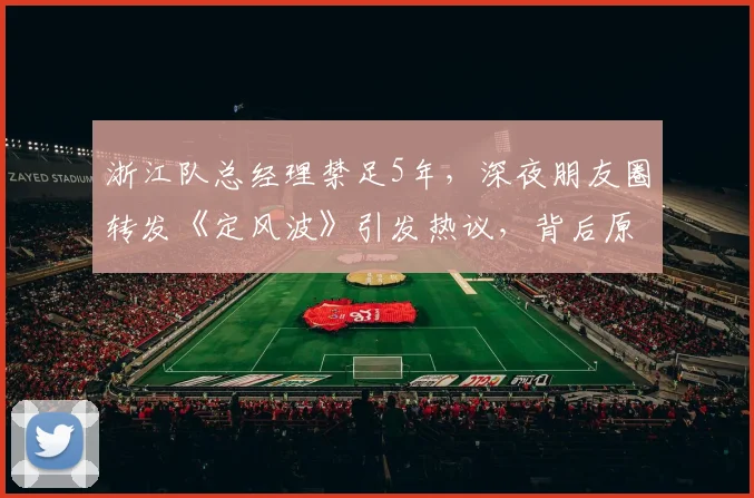浙江队总经理禁足5年，深夜朋友圈转发《定风波》引发热议，背后原因深度解读
