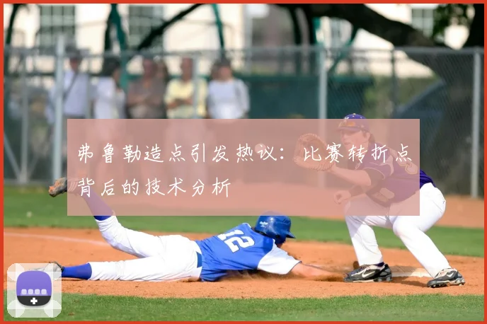 弗鲁勒造点引发热议:比赛转折点背后的技术分析